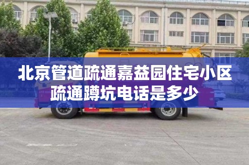 北京管道疏通嘉益园住宅小区疏通蹲坑电话是多少