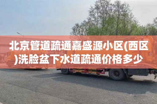 北京管道疏通嘉盛源小区(西区)洗脸盆下水道疏通价格多少