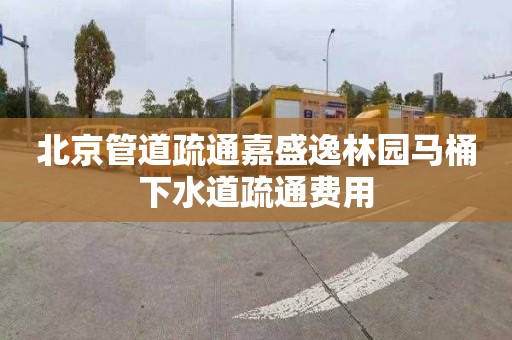 北京管道疏通嘉盛逸林园马桶下水道疏通费用