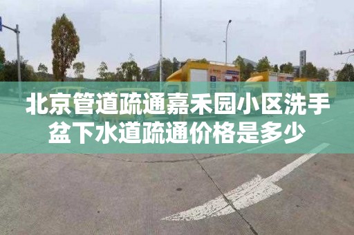 北京管道疏通嘉禾园小区洗手盆下水道疏通价格是多少