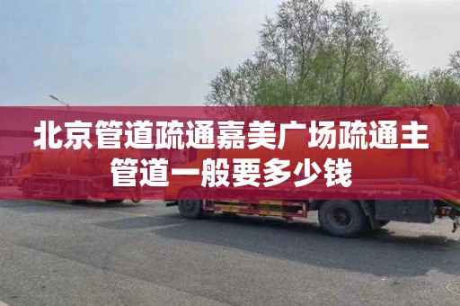 北京管道疏通嘉美广场疏通主管道一般要多少钱