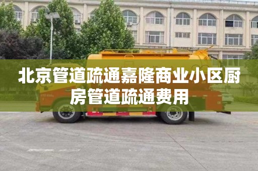 北京管道疏通嘉隆商业小区厨房管道疏通费用