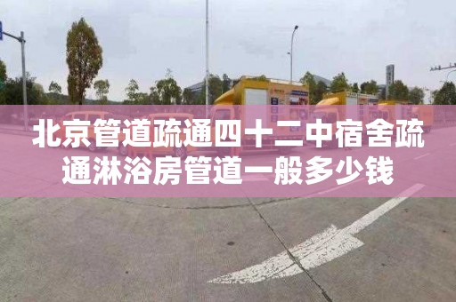 北京管道疏通四十二中宿舍疏通淋浴房管道一般多少钱