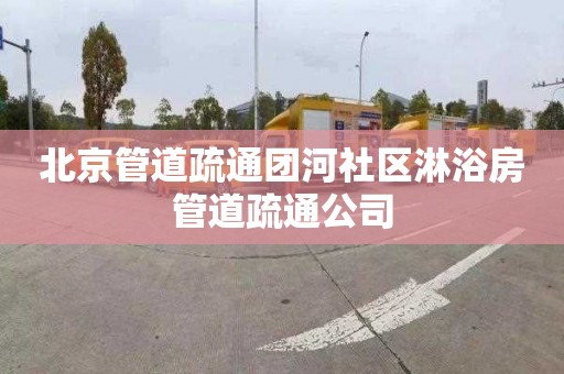 北京管道疏通团河社区淋浴房管道疏通公司