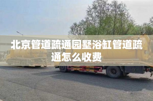 北京管道疏通园墅浴缸管道疏通怎么收费
