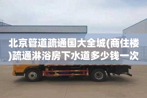 北京管道疏通国大全城(商住楼)疏通淋浴房下水道多少钱一次