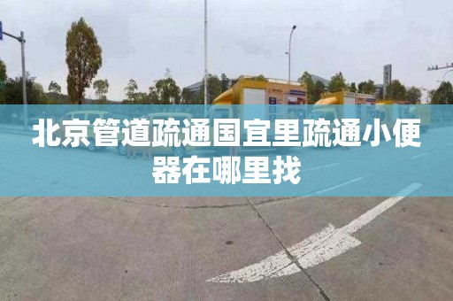 北京管道疏通国宜里疏通小便器在哪里找