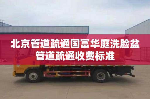 北京管道疏通国富华庭洗脸盆管道疏通收费标准