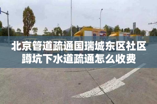 北京管道疏通国瑞城东区社区蹲坑下水道疏通怎么收费