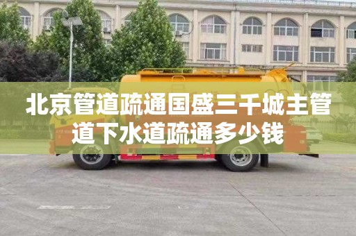 北京管道疏通国盛三千城主管道下水道疏通多少钱