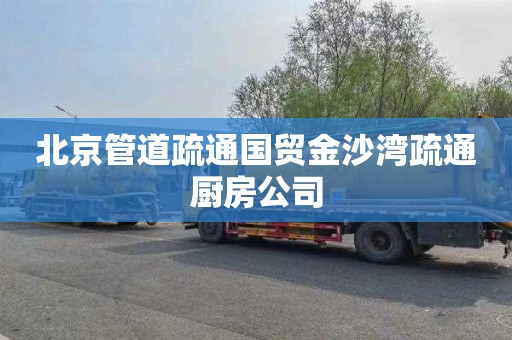 北京管道疏通国贸金沙湾疏通厨房公司