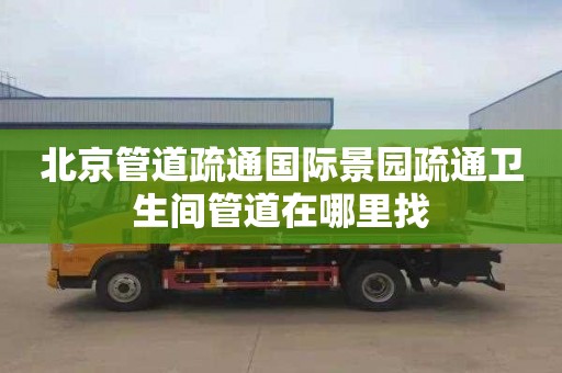 北京管道疏通国际景园疏通卫生间管道在哪里找