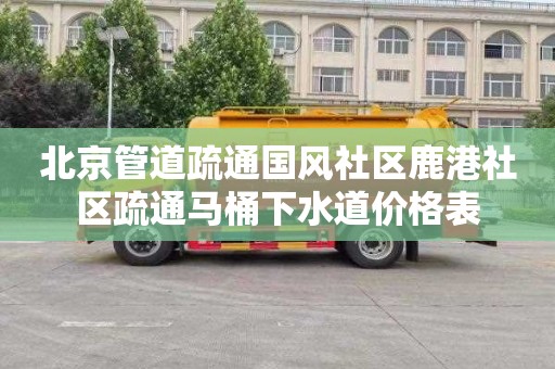 北京管道疏通国风社区鹿港社区疏通马桶下水道价格表