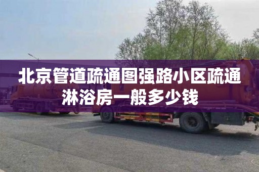 北京管道疏通图强路小区疏通淋浴房一般多少钱