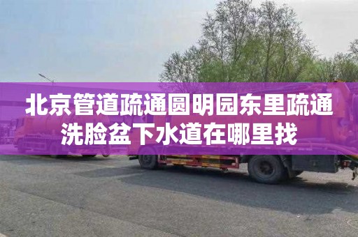 北京管道疏通圆明园东里疏通洗脸盆下水道在哪里找