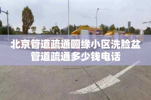 北京管道疏通圆缘小区洗脸盆管道疏通多少钱电话