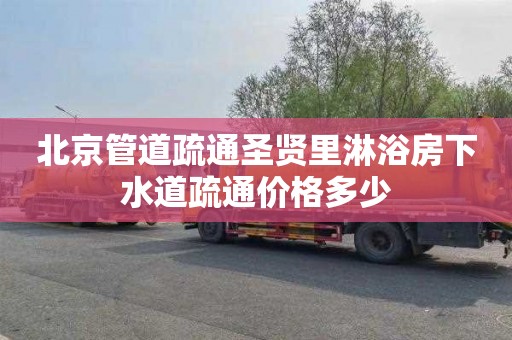 北京管道疏通圣贤里淋浴房下水道疏通价格多少