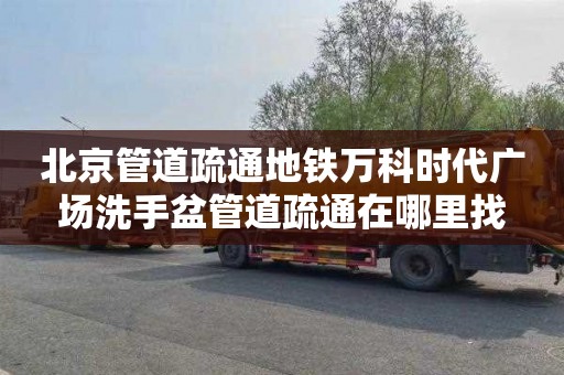 北京管道疏通地铁万科时代广场洗手盆管道疏通在哪里找