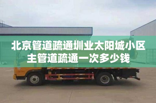 北京管道疏通圳业太阳城小区主管道疏通一次多少钱