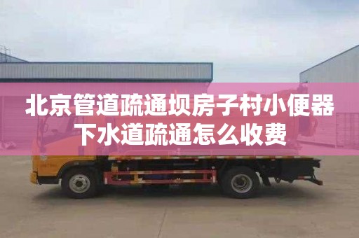 北京管道疏通坝房子村小便器下水道疏通怎么收费