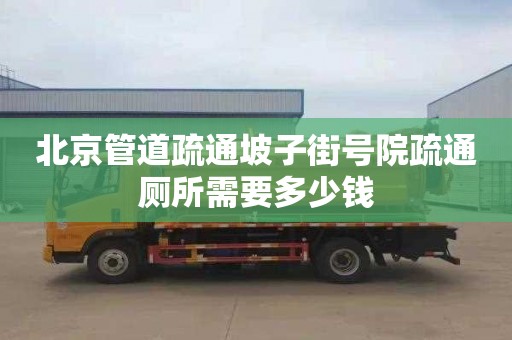 北京管道疏通坡子街号院疏通厕所需要多少钱