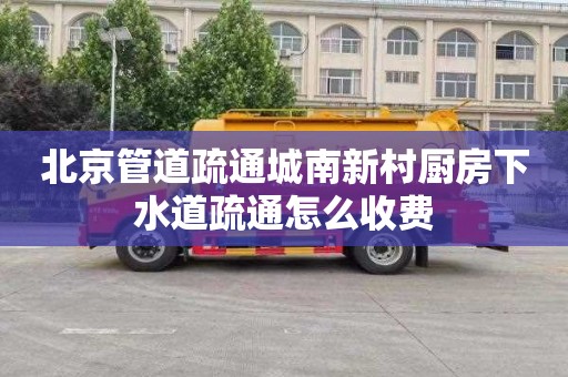 北京管道疏通城南新村厨房下水道疏通怎么收费