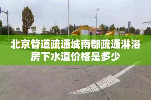 北京管道疏通城南郡疏通淋浴房下水道价格是多少