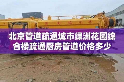 北京管道疏通城市绿洲花园综合楼疏通厨房管道价格多少