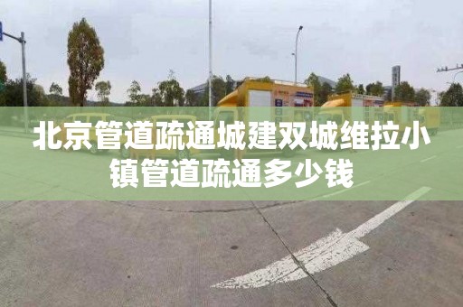 北京管道疏通城建双城维拉小镇管道疏通多少钱