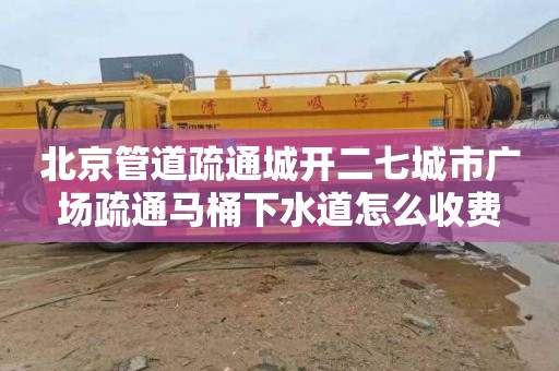 北京管道疏通城开二七城市广场疏通马桶下水道怎么收费