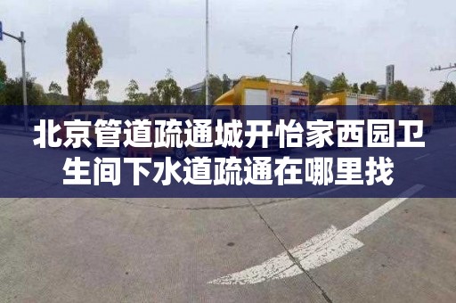 北京管道疏通城开怡家西园卫生间下水道疏通在哪里找