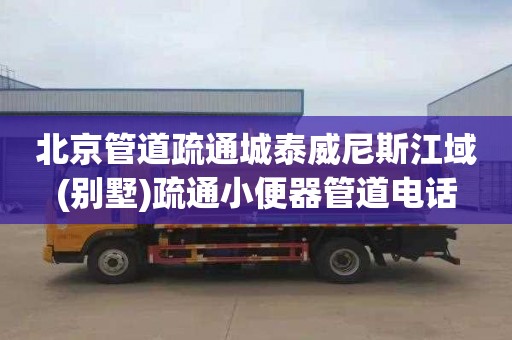 北京管道疏通城泰威尼斯江域(别墅)疏通小便器管道电话