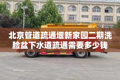 北京管道疏通堰新家园二期洗脸盆下水道疏通需要多少钱