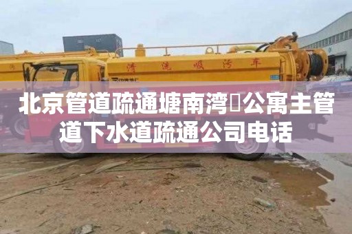 北京管道疏通塘南湾溇公寓主管道下水道疏通公司电话