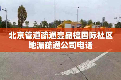 北京管道疏通壹品檀国际社区地漏疏通公司电话