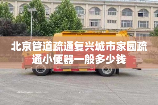 北京管道疏通复兴城市家园疏通小便器一般多少钱