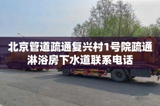 北京管道疏通复兴村1号院疏通淋浴房下水道联系电话