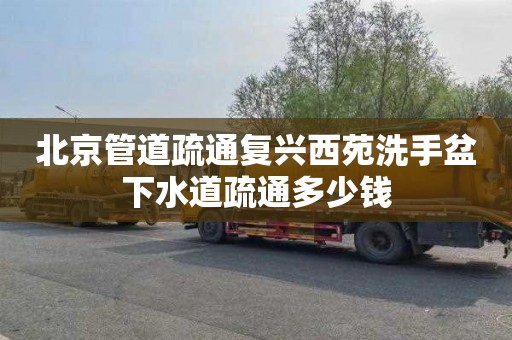 北京管道疏通复兴西苑洗手盆下水道疏通多少钱