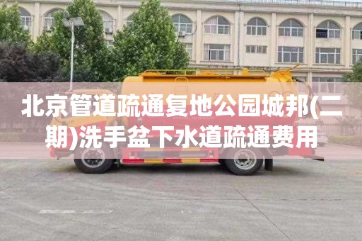 北京管道疏通复地公园城邦(二期)洗手盆下水道疏通费用