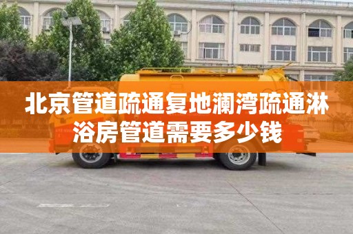 北京管道疏通复地澜湾疏通淋浴房管道需要多少钱