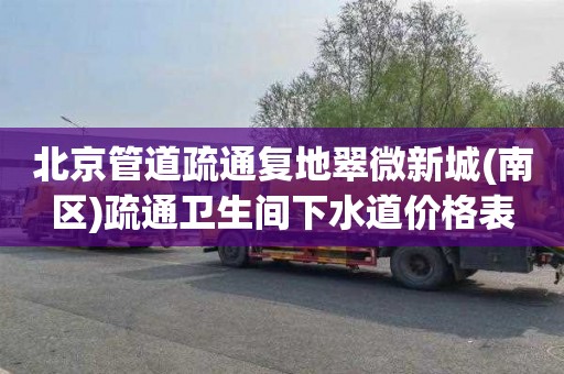 北京管道疏通复地翠微新城(南区)疏通卫生间下水道价格表