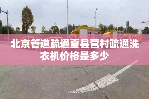 北京管道疏通夏县营村疏通洗衣机价格是多少