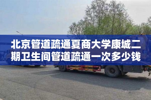北京管道疏通夏商大学康城二期卫生间管道疏通一次多少钱