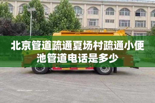 北京管道疏通夏场村疏通小便池管道电话是多少