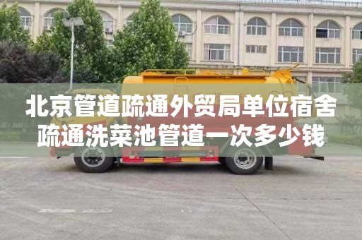 北京管道疏通外贸局单位宿舍疏通洗菜池管道一次多少钱