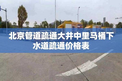 北京管道疏通大井中里马桶下水道疏通价格表
