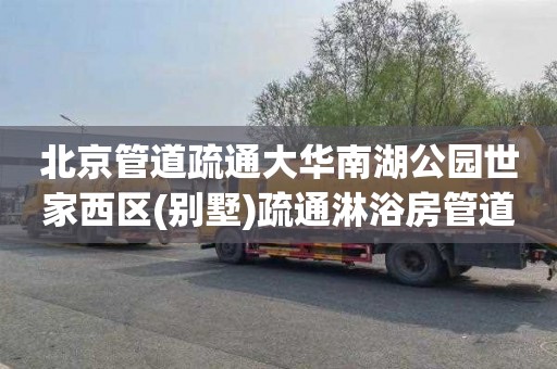 北京管道疏通大华南湖公园世家西区(别墅)疏通淋浴房管道联系电话