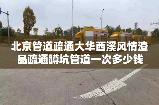 北京管道疏通大华西溪风情澄品疏通蹲坑管道一次多少钱