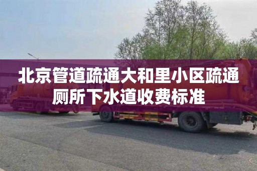 北京管道疏通大和里小区疏通厕所下水道收费标准