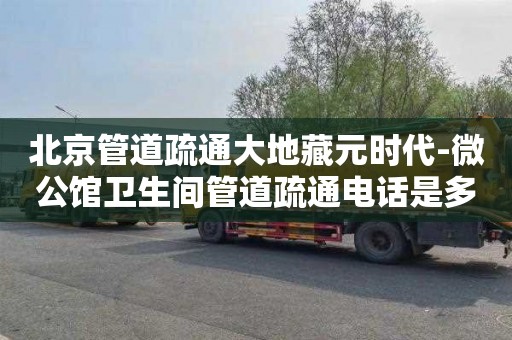 北京管道疏通大地藏元时代-微公馆卫生间管道疏通电话是多少